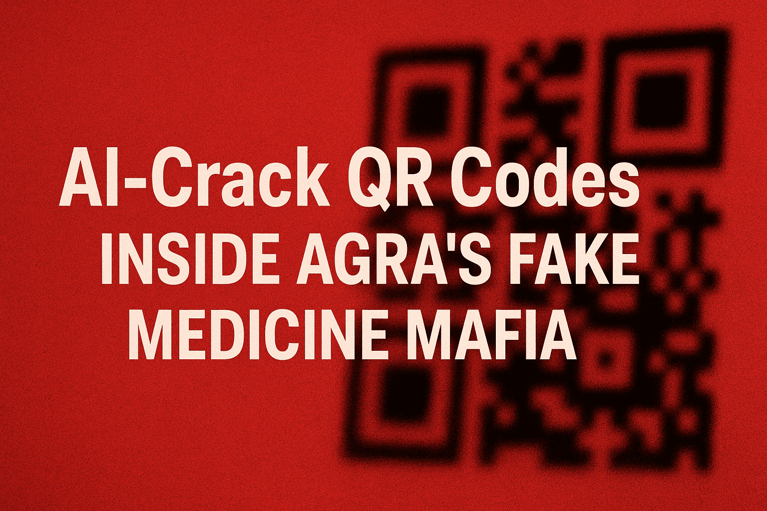 AI-Cracked QR Codes: Inside Agra’s Fake Medicine Mafia and the Ongoing Crackdown